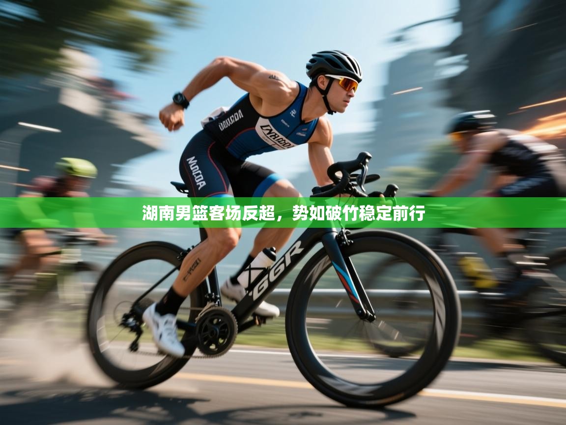 湖南男篮客场反超,势如破竹稳定前行 第1张