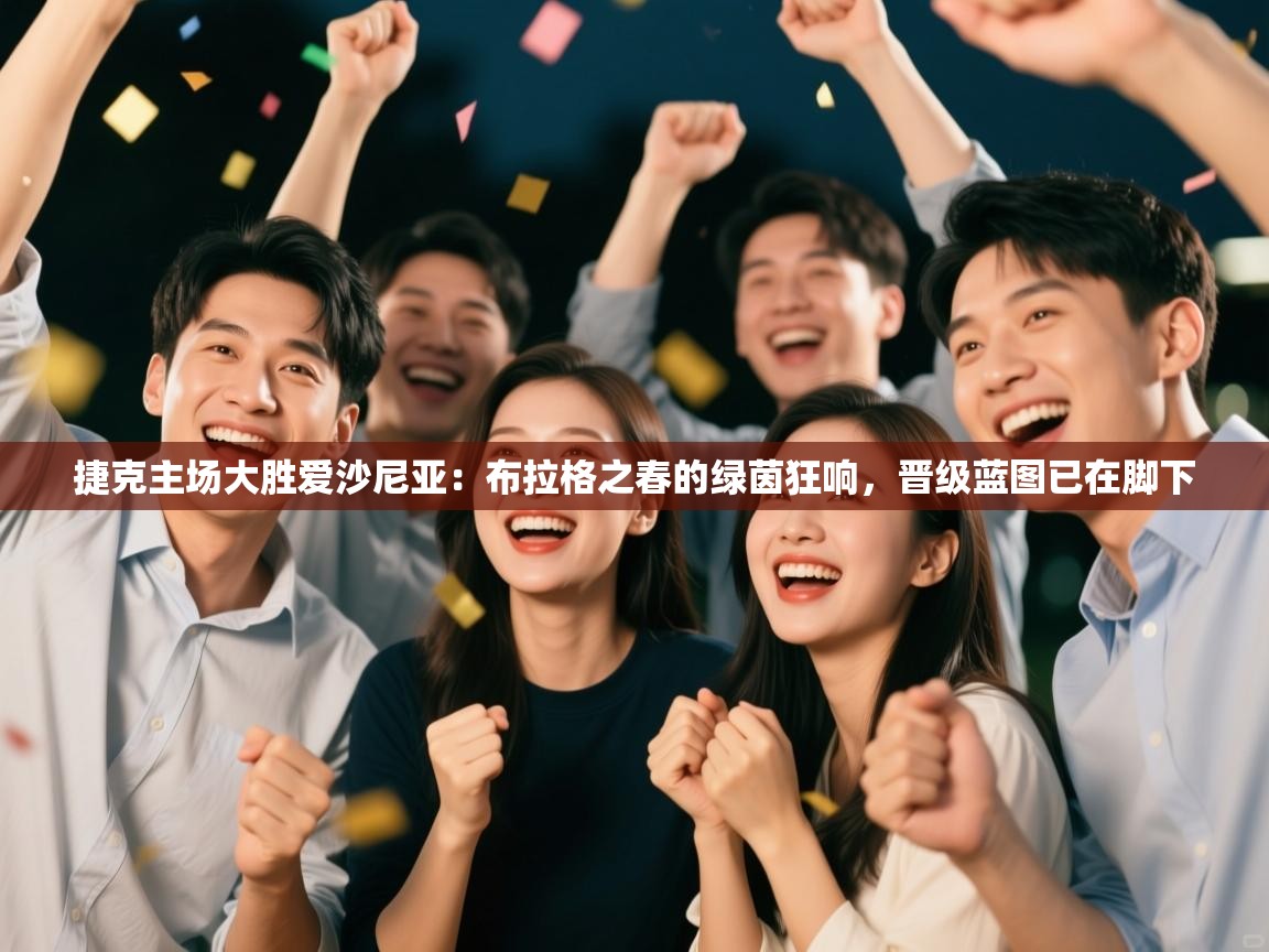 捷克主场大胜爱沙尼亚:布拉格之春的绿茵狂响,晋级蓝图已在脚下 第2张