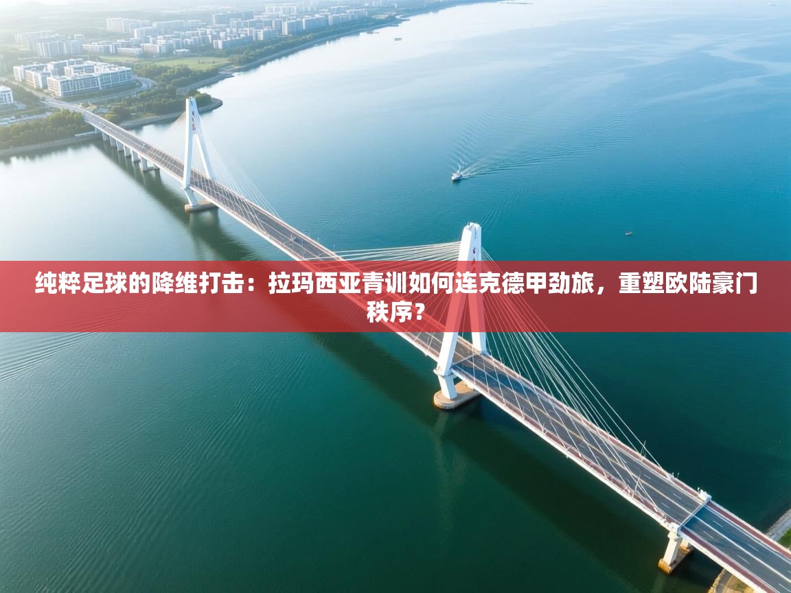 纯粹足球的降维打击:拉玛西亚青训如何连克德甲劲旅,重塑欧陆豪门秩序? 第2张