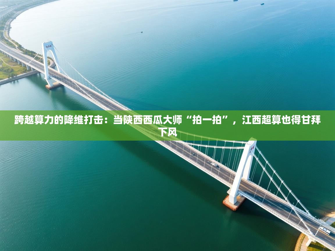 跨越算力的降维打击：当陕西西瓜大师“拍一拍”，江西超算也得甘拜下风  第1张