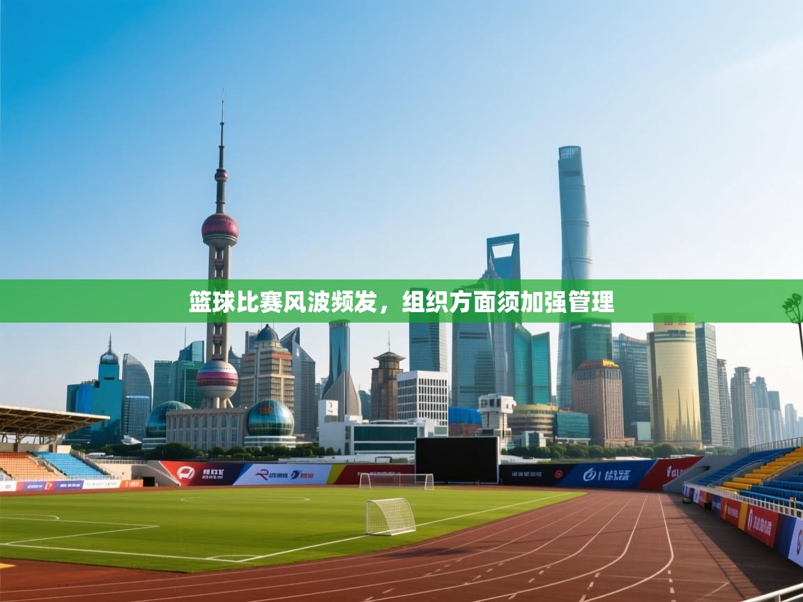 篮球比赛风波频发，组织方面须加强管理  第1张