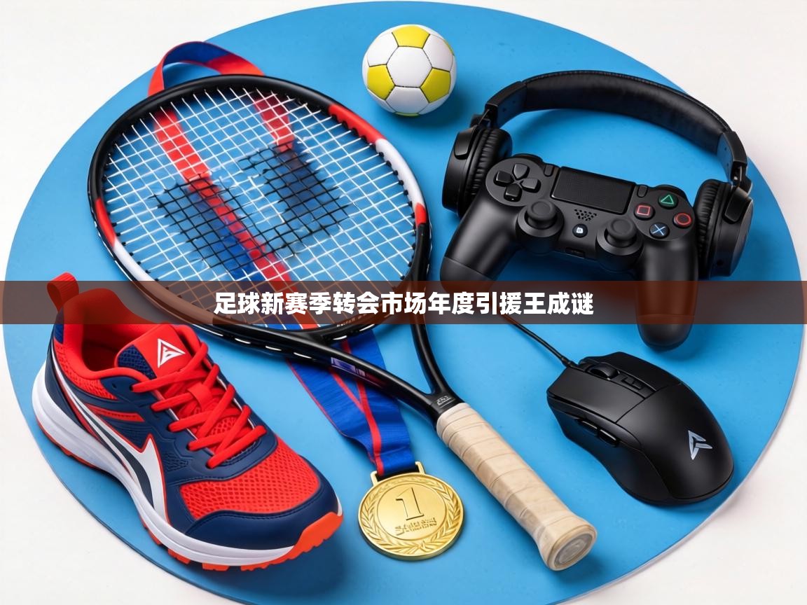 足球新赛季转会市场年度引援王成谜 第1张