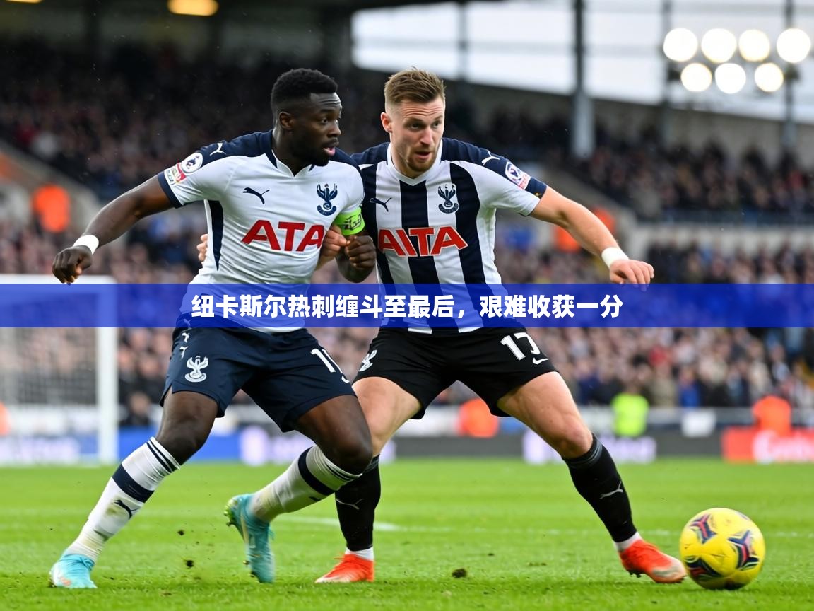 纽卡斯尔热刺缠斗至最后,艰难收获一分 第2张