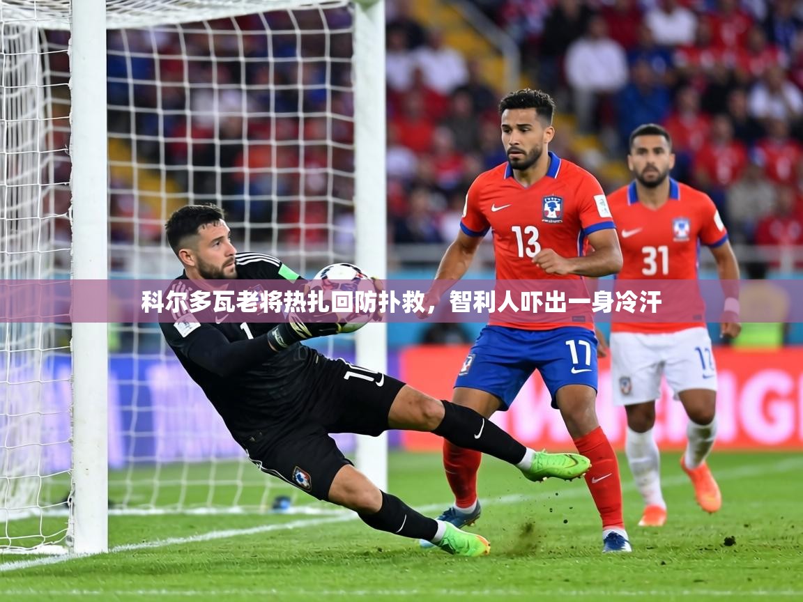 科尔多瓦老将热扎回防扑救，智利人吓出一身冷汗  第2张